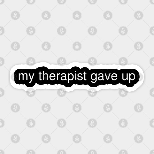 My Therapist Gave Up Funny Quote Sticker by Creatifly Graphic Tees