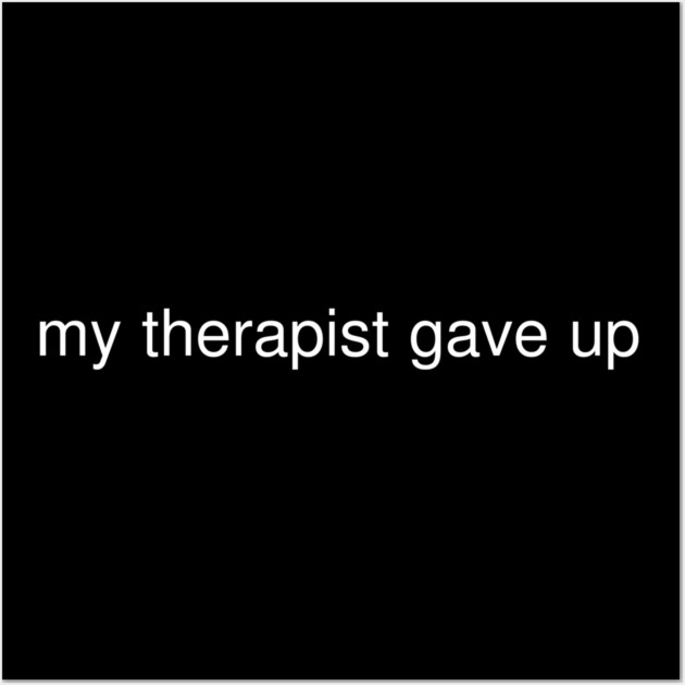 My Therapist Gave Up Funny Quote Wall Art by Creatifly Graphic Tees