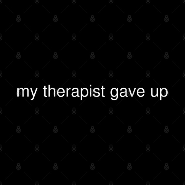 My Therapist Gave Up Funny Quote by Creatifly Graphic Tees