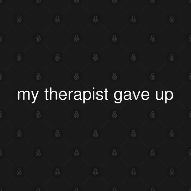 My Therapist Gave Up Funny Quote by Creatifly Graphic Tees
