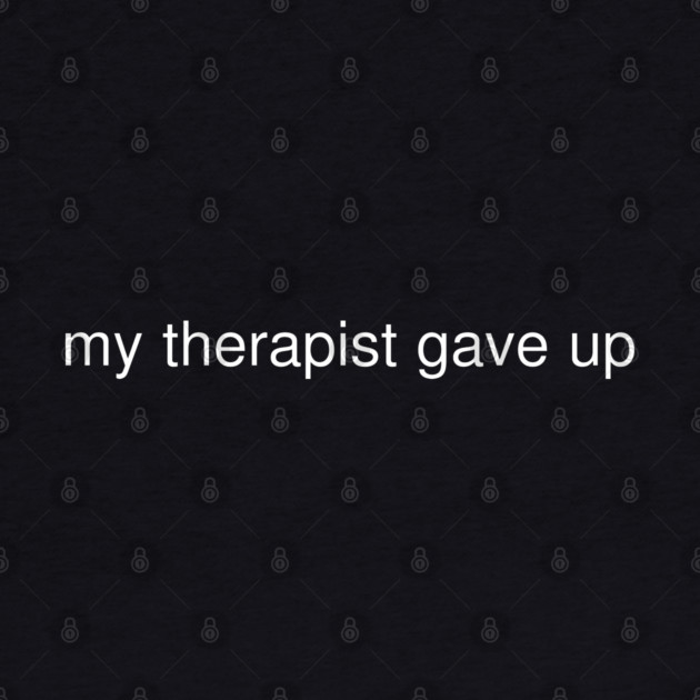 My Therapist Gave Up Funny Quote by Creatifly Graphic Tees