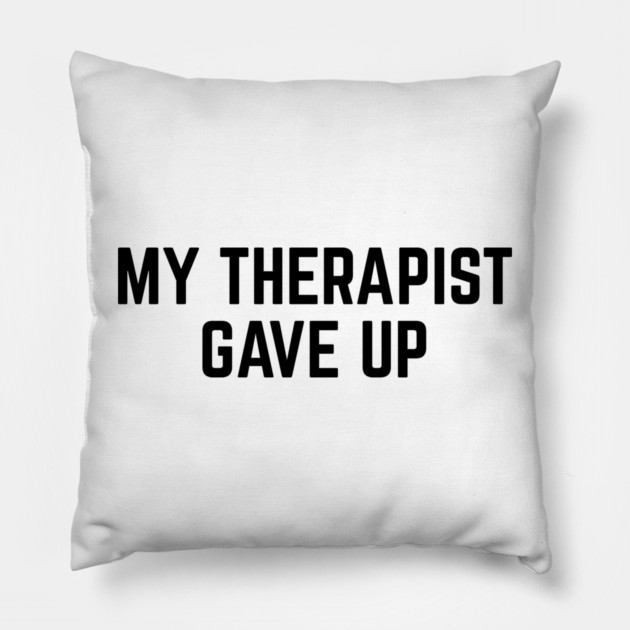 My Therapist Gave Up Funny Mental Health Quote Pillow by Creatifly Graphic Tees