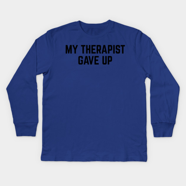 My Therapist Gave Up Funny Mental Health Quote Kids Long Sleeve T-Shirt by Creatifly Graphic Tees