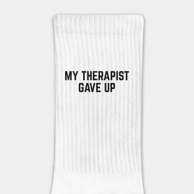 My Therapist Gave Up Funny Mental Health Quote by Creatifly Graphic Tees
