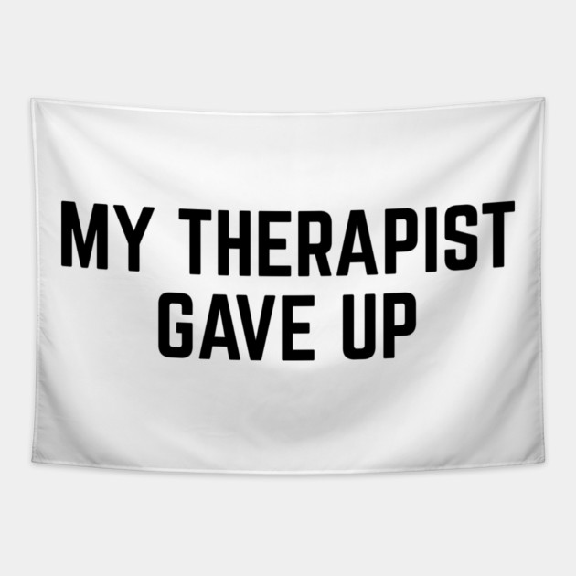 My Therapist Gave Up Funny Mental Health Quote Tapestry by Creatifly Graphic Tees