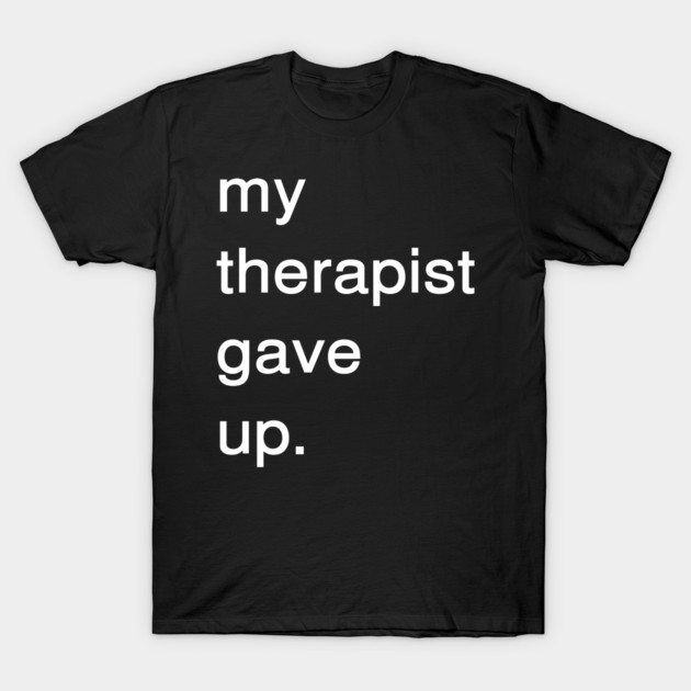 Dark Humor Quote – My Therapist Gave Up Minimalist Text T-Shirt by Creatifly Graphic Tees