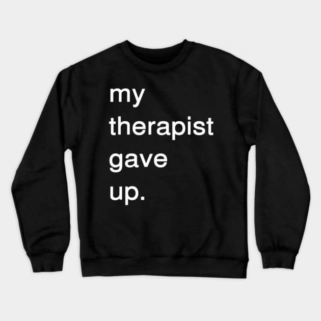 Dark Humor Quote – My Therapist Gave Up Minimalist Text Crewneck Sweatshirt by Creatifly Graphic Tees