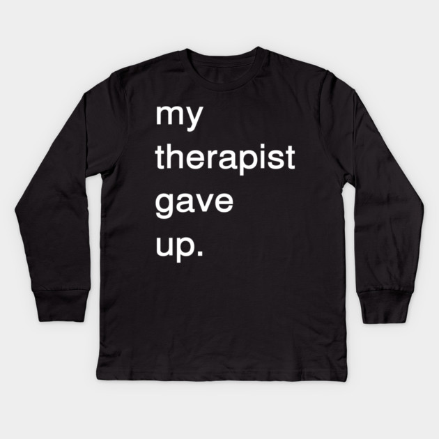 Dark Humor Quote – My Therapist Gave Up Minimalist Text Kids Long Sleeve T-Shirt by Creatifly Graphic Tees