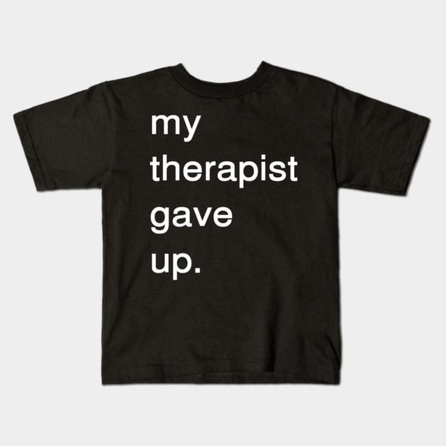 Dark Humor Quote – My Therapist Gave Up Minimalist Text Kids T-Shirt by Creatifly Graphic Tees