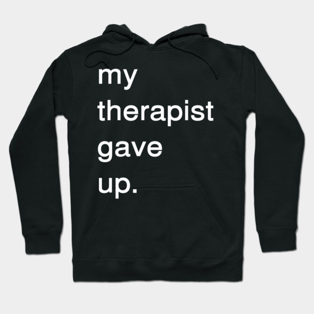 Dark Humor Quote – My Therapist Gave Up Minimalist Text Hoodie by Creatifly Graphic Tees