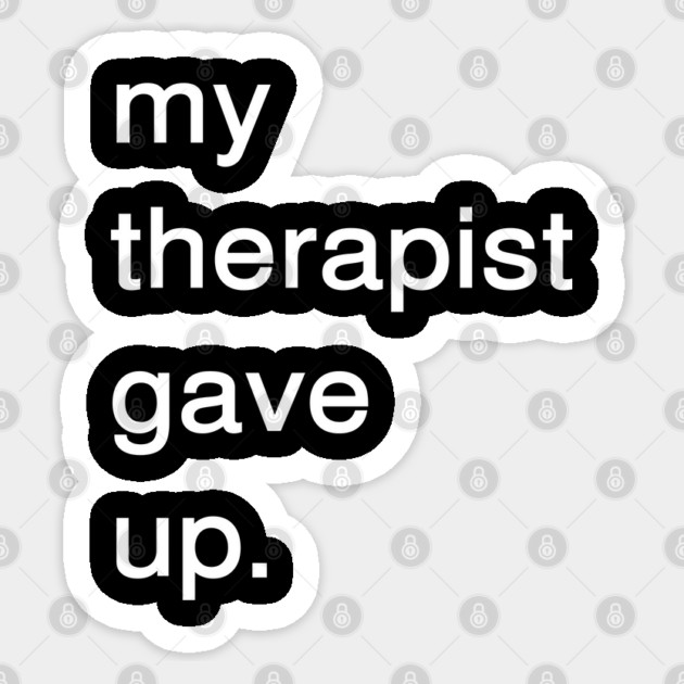 Dark Humor Quote – My Therapist Gave Up Minimalist Text Sticker by Creatifly Graphic Tees