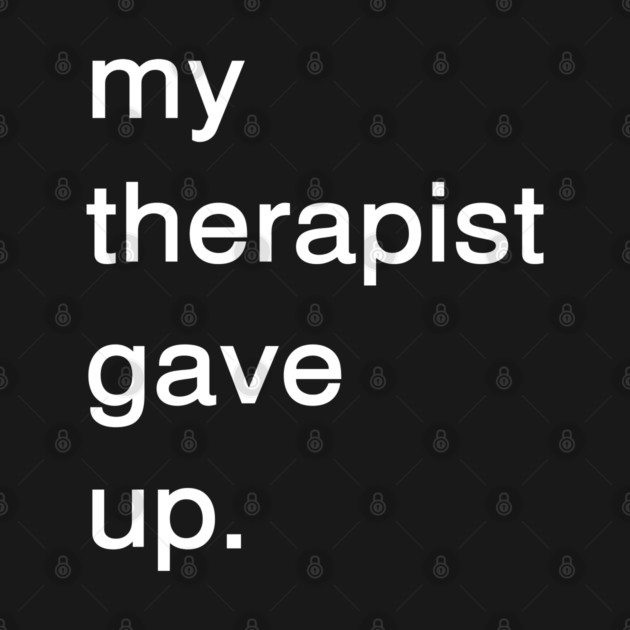 Dark Humor Quote – My Therapist Gave Up Minimalist Text by Creatifly Graphic Tees