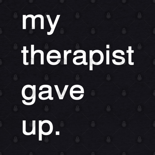 Dark Humor Quote – My Therapist Gave Up Minimalist Text by Creatifly Graphic Tees