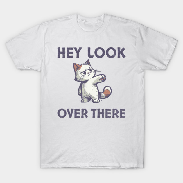 Hey Look Over There T-Shirt - Funny Sarcastic Cat Meme Tee T-Shirt by TurnEffect