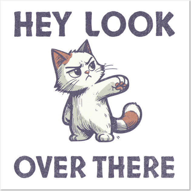 Hey Look Over There T-Shirt - Funny Sarcastic Cat Meme Tee Wall Art by TurnEffect