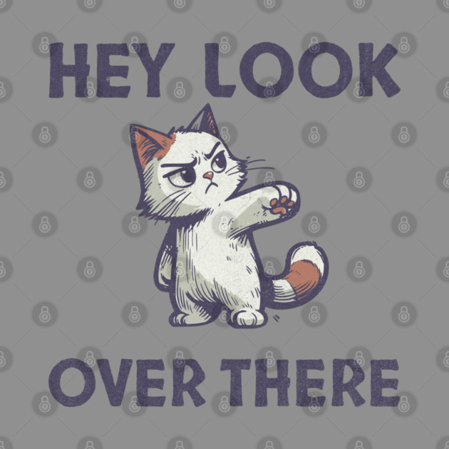 Hey Look Over There T-Shirt - Funny Sarcastic Cat Meme Tee by TurnEffect
