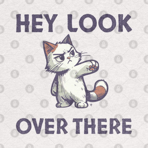 Hey Look Over There T-Shirt - Funny Sarcastic Cat Meme Tee by TurnEffect