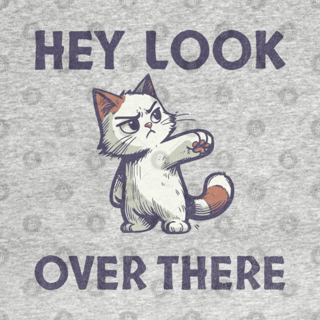 Hey Look Over There T-Shirt - Funny Sarcastic Cat Meme Tee by TurnEffect