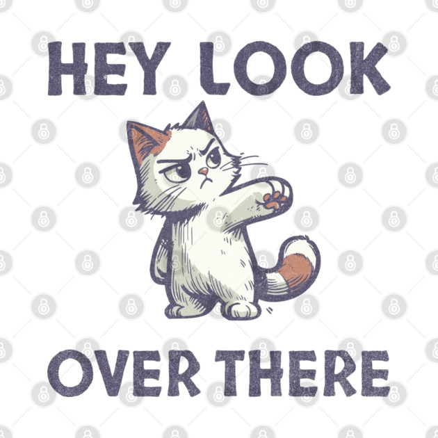 Hey Look Over There T-Shirt - Funny Sarcastic Cat Meme Tee by TurnEffect