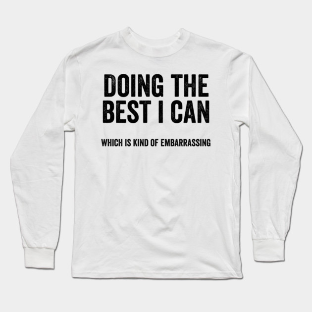 Funny "Doing The Best I Can Which Is Kind Of Embarrassing" Long Sleeve T-Shirt by Luxinda