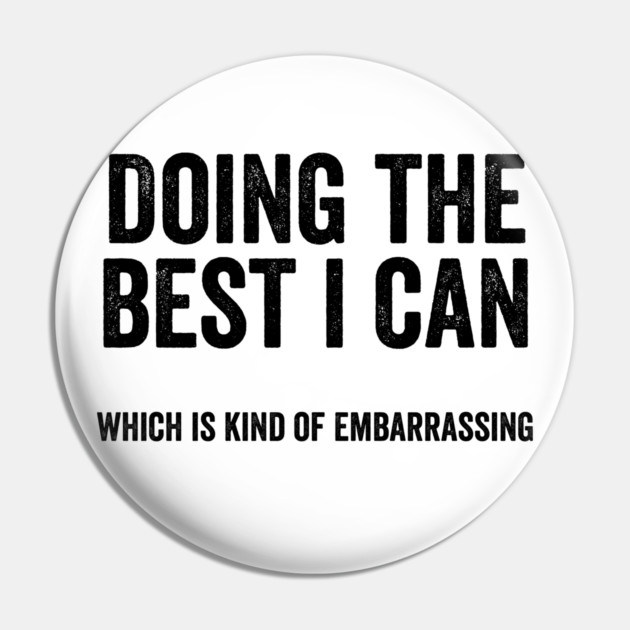 Funny "Doing The Best I Can Which Is Kind Of Embarrassing" Pin by Luxinda