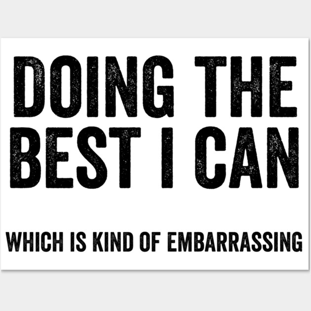 Funny "Doing The Best I Can Which Is Kind Of Embarrassing" Wall Art by Luxinda