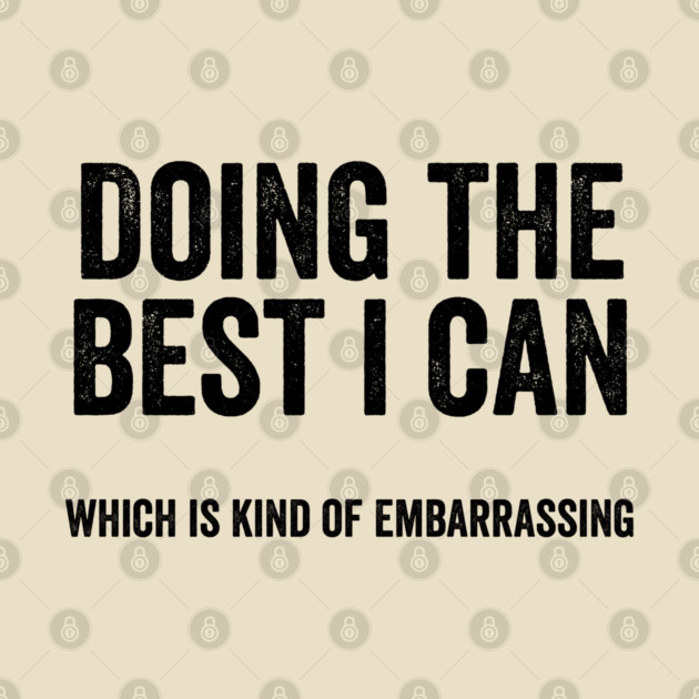 Funny "Doing The Best I Can Which Is Kind Of Embarrassing" by Luxinda
