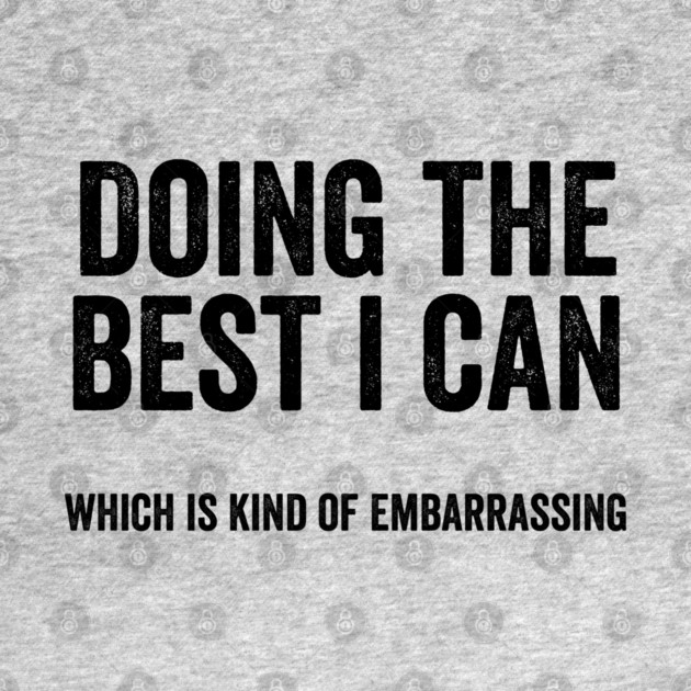 Funny "Doing The Best I Can Which Is Kind Of Embarrassing" by Luxinda