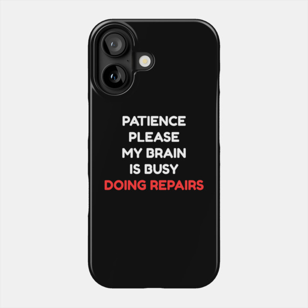 Funny Mental Health Quote – Patience Please My Brain Is Busy Doing Repairs Phone Case by Creatifly Graphic Tees