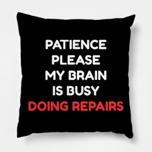 Funny Mental Health Quote – Patience Please My Brain Is Busy Doing Repairs Pillow