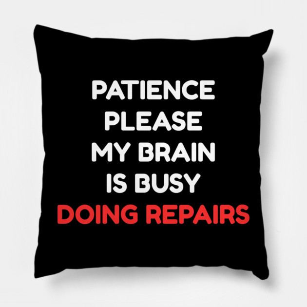 Funny Mental Health Quote – Patience Please My Brain Is Busy Doing Repairs Pillow by Creatifly Graphic Tees