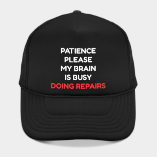 Funny Mental Health Quote – Patience Please My Brain Is Busy Doing Repairs Hat