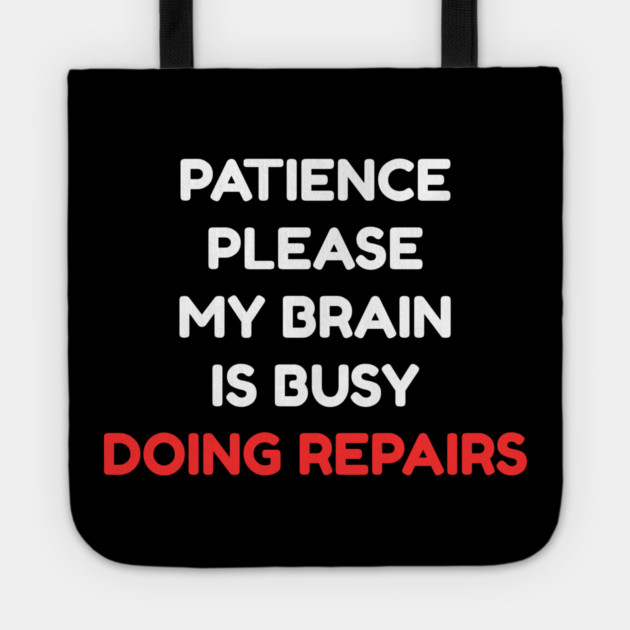 Funny Mental Health Quote – Patience Please My Brain Is Busy Doing Repairs Tote by Creatifly Graphic Tees