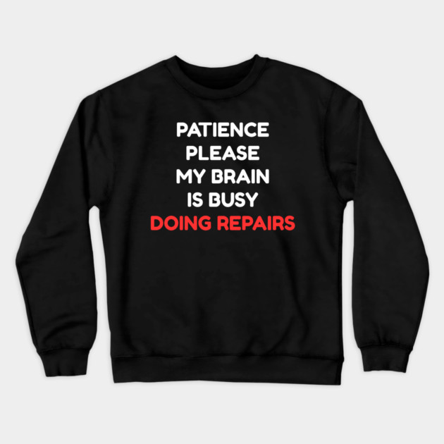 Funny Mental Health Quote – Patience Please My Brain Is Busy Doing Repairs Crewneck Sweatshirt by Creatifly Graphic Tees
