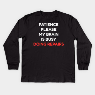 Funny Mental Health Quote – Patience Please My Brain Is Busy Doing Repairs Kids Long Sleeve T-Shirt