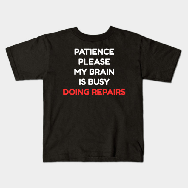 Funny Mental Health Quote – Patience Please My Brain Is Busy Doing Repairs Kids T-Shirt by Creatifly Graphic Tees
