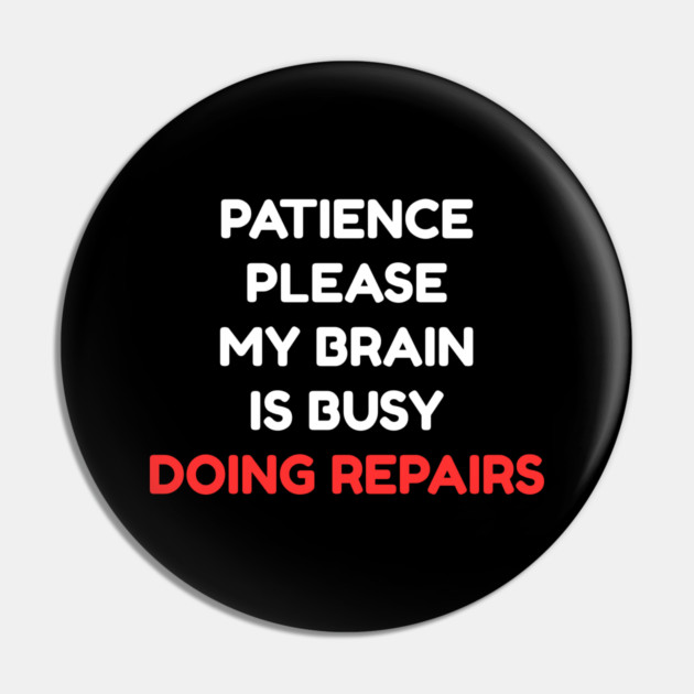 Funny Mental Health Quote – Patience Please My Brain Is Busy Doing Repairs Pin by Creatifly Graphic Tees