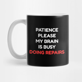 Funny Mental Health Quote – Patience Please My Brain Is Busy Doing Repairs Mug