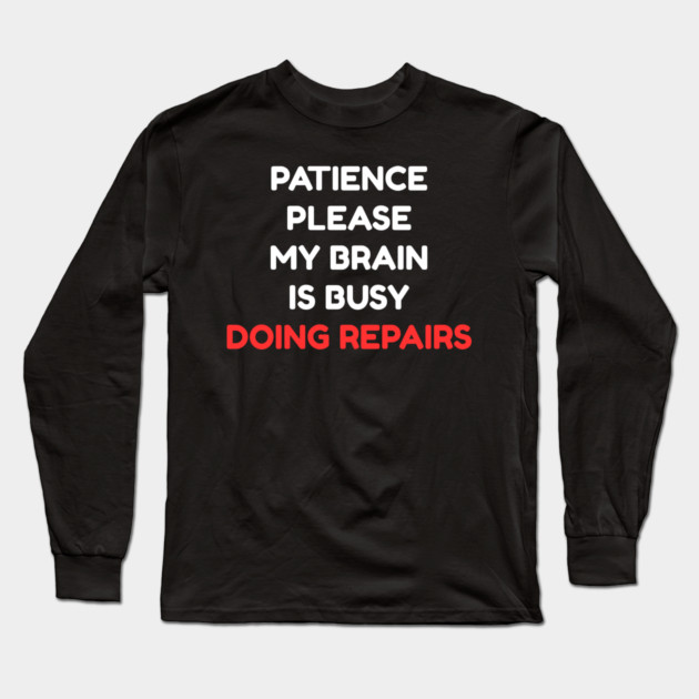 Funny Mental Health Quote – Patience Please My Brain Is Busy Doing Repairs Long Sleeve T-Shirt by Creatifly Graphic Tees
