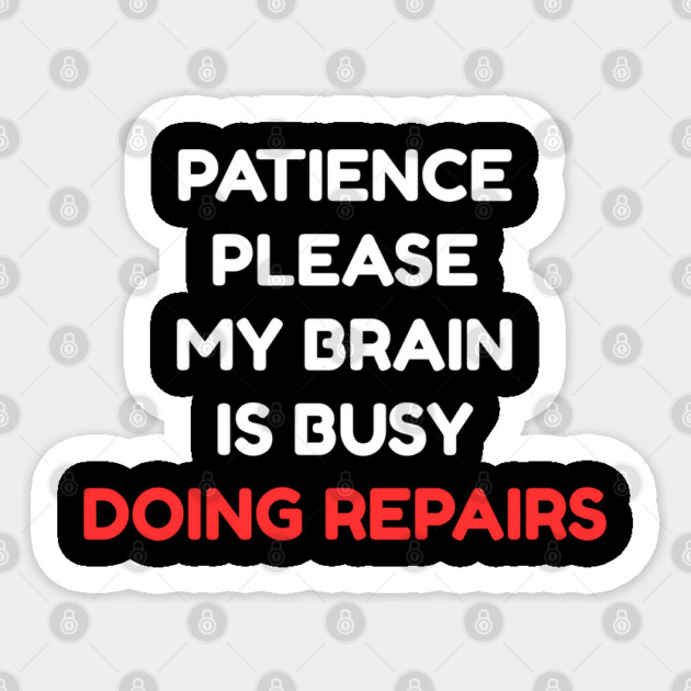 Funny Mental Health Quote – Patience Please My Brain Is Busy Doing Repairs Sticker by Creatifly Graphic Tees