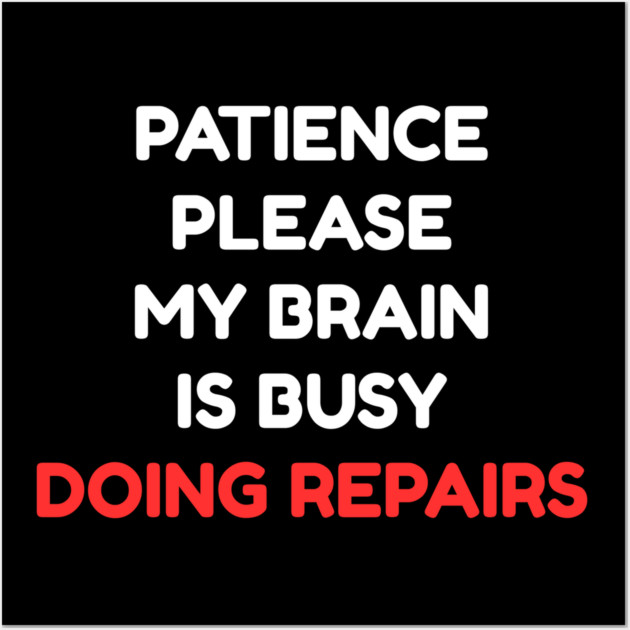 Funny Mental Health Quote – Patience Please My Brain Is Busy Doing Repairs Wall Art by Creatifly Graphic Tees