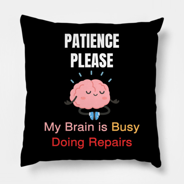 Cute Meditating Brain Quote – Patience Please My Brain Is Busy Doing Repairs Pillow by Creatifly Graphic Tees