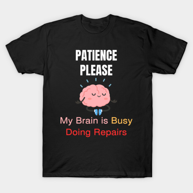 Cute Meditating Brain Quote – Patience Please My Brain Is Busy Doing Repairs T-Shirt by Creatifly Graphic Tees