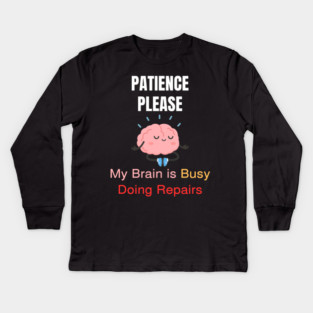Cute Meditating Brain Quote – Patience Please My Brain Is Busy Doing Repairs Kids Long Sleeve T-Shirt