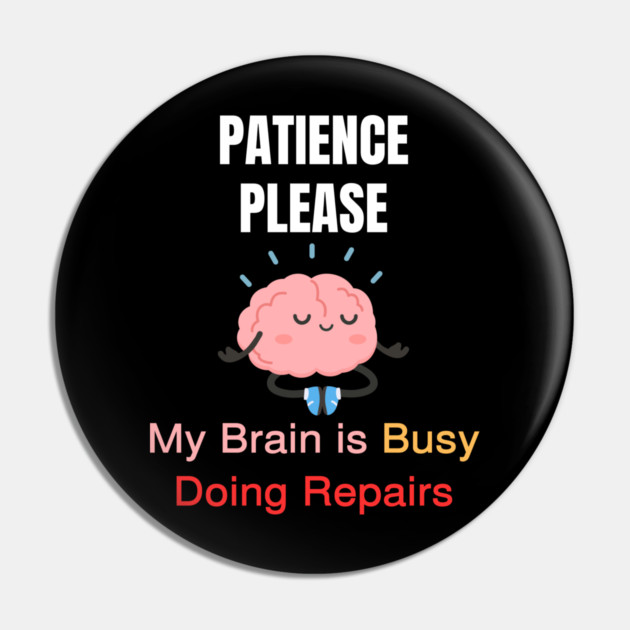 Cute Meditating Brain Quote – Patience Please My Brain Is Busy Doing Repairs Pin by Creatifly Graphic Tees