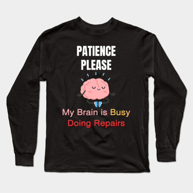 Cute Meditating Brain Quote – Patience Please My Brain Is Busy Doing Repairs Long Sleeve T-Shirt by Creatifly Graphic Tees