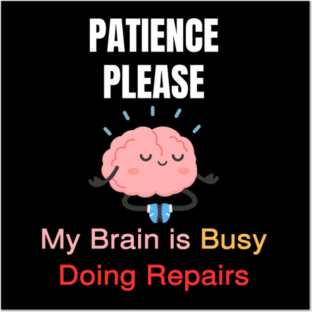 Cute Meditating Brain Quote – Patience Please My Brain Is Busy Doing Repairs Wall Art by Creatifly Graphic Tees