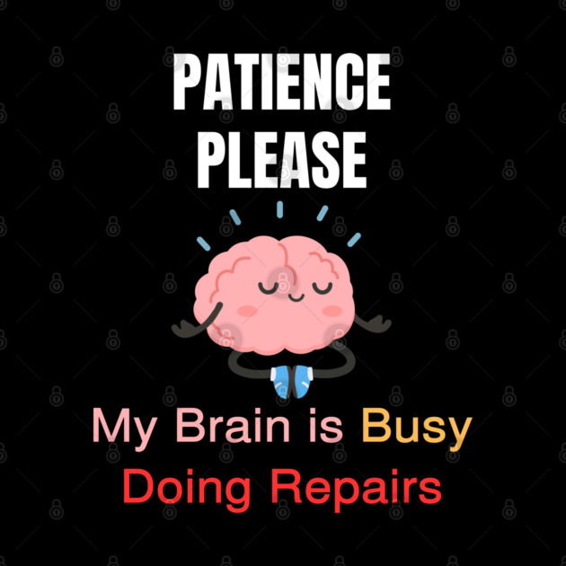 Cute Meditating Brain Quote – Patience Please My Brain Is Busy Doing Repairs by Creatifly Graphic Tees