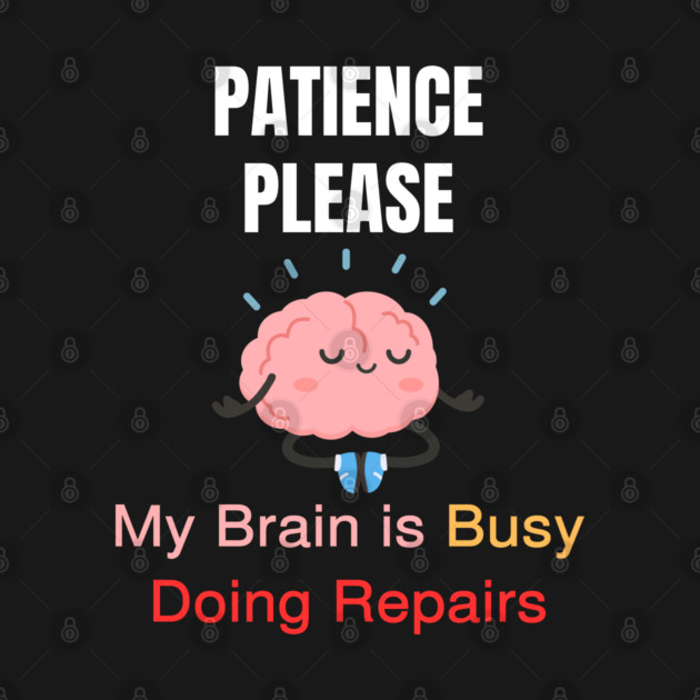 Cute Meditating Brain Quote – Patience Please My Brain Is Busy Doing Repairs by Creatifly Graphic Tees