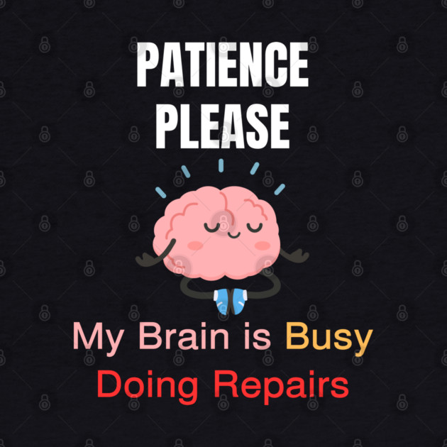 Cute Meditating Brain Quote – Patience Please My Brain Is Busy Doing Repairs by Creatifly Graphic Tees